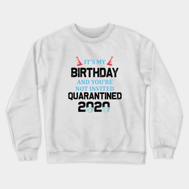 It’s My Birthday And You’re Not Invited Quarantined 2020 Social Distancing Birthday Crewneck Sweatshirt by khalmer